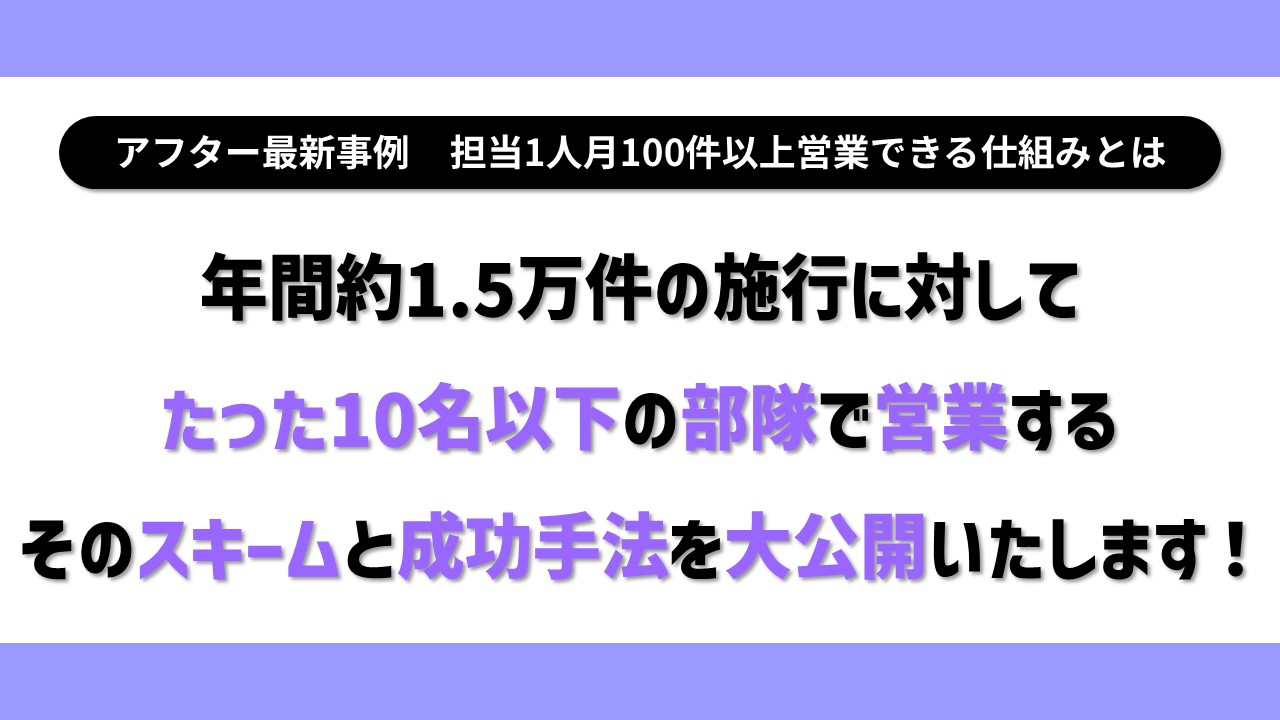 アフター最新事例　担当1人月100件以上営業できる仕組みとは